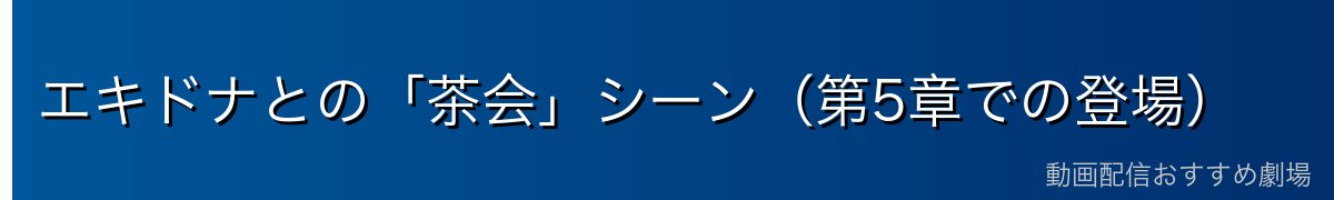エキドナとの「茶会」シーン（第5章での登場）