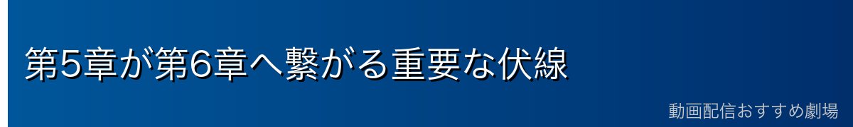 第5章が第6章へ繋がる重要な伏線