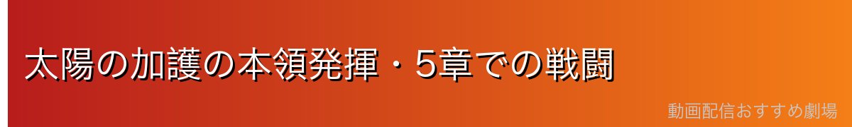 太陽の加護の本領発揮・5章での戦闘