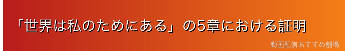 「世界は私のためにある」の5章における証明