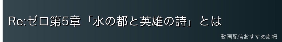 Re:ゼロ第5章「水の都と英雄の詩」とは