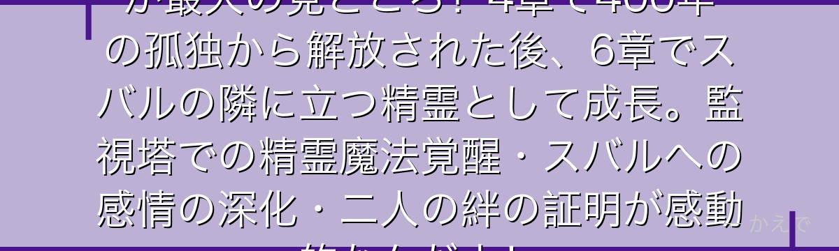 6章ベアトリスはスバルとの二人旅が最大の見どころ！4章で400年の孤独から解放された後、6章でスバルの隣に立つ精霊として成長。監視塔での精霊魔法覚醒・スバルへの感情の深化・二人の絆の証明が感動的なんだよ！