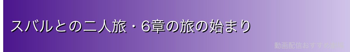 スバルとの二人旅・6章の旅の始まり