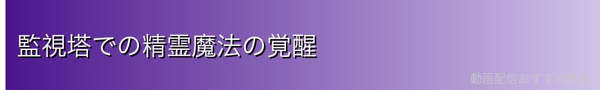 監視塔での精霊魔法の覚醒