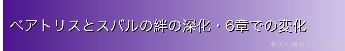 ベアトリスとスバルの絆の深化・6章での変化