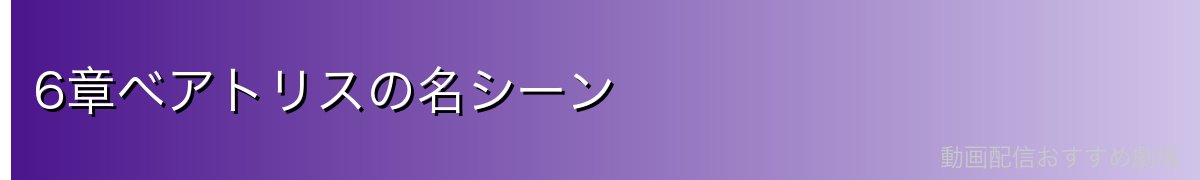 6章ベアトリスの名シーン