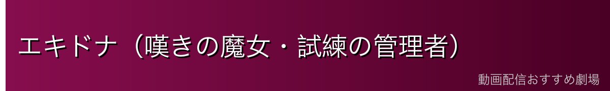 エキドナ（嘆きの魔女・試練の管理者）