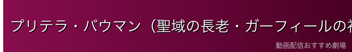 プリテラ・バウマン（聖域の長老・ガーフィールの祖母）