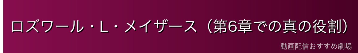 ロズワール・L・メイザース（第6章での真の役割）