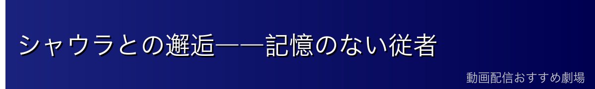 シャウラとの邂逅――記憶のない従者