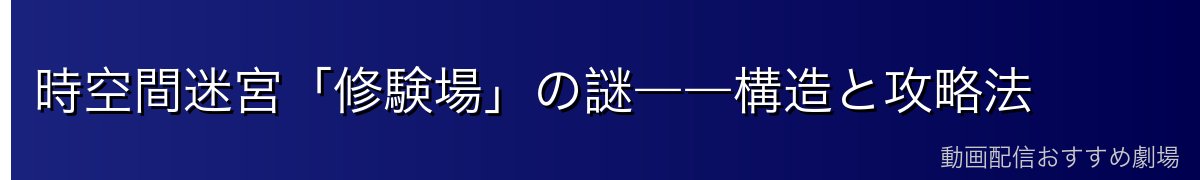 時空間迷宮「修験場」の謎――構造と攻略法