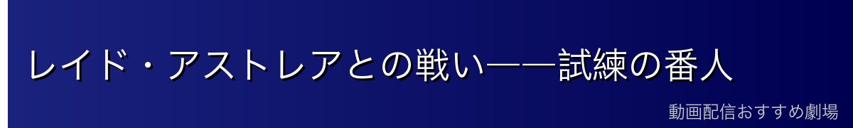 レイド・アストレアとの戦い――試練の番人