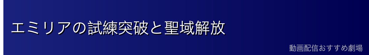 エミリアの試練突破と聖域解放
