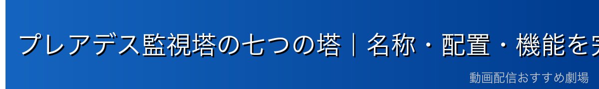 プレアデス監視塔の七つの塔｜名称・配置・機能を完全整理