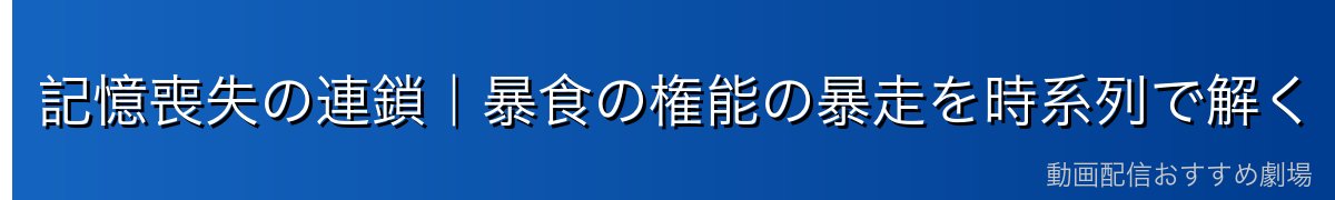 記憶喪失の連鎖｜暴食の権能の暴走を時系列で解く
