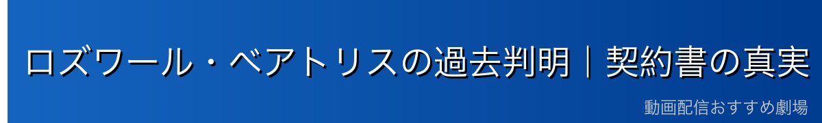 ロズワール・ベアトリスの過去判明｜契約書の真実
