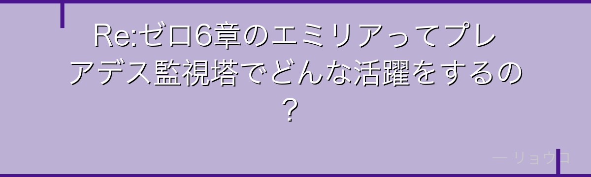 Re:ゼロ6章のエミリアってプレアデス監視塔でどんな活躍をするの？