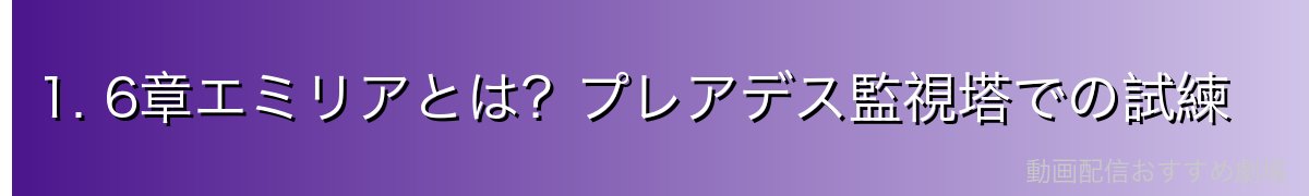 1. 6章エミリアとは？プレアデス監視塔での試練