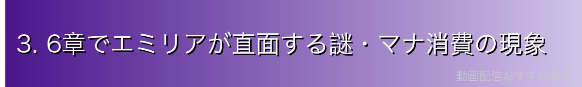 3. 6章でエミリアが直面する謎・マナ消費の現象