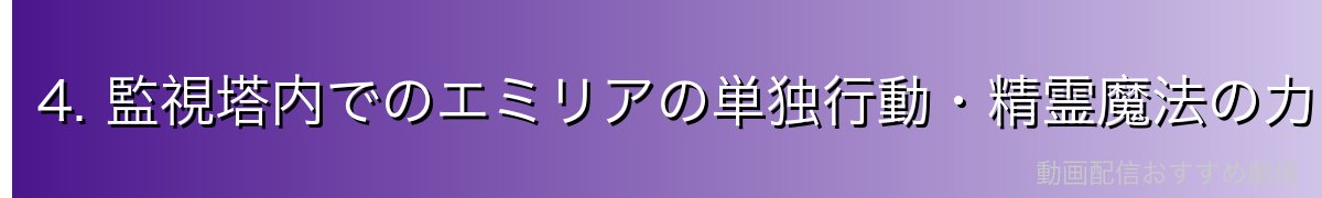 4. 監視塔内でのエミリアの単独行動・精霊魔法の力