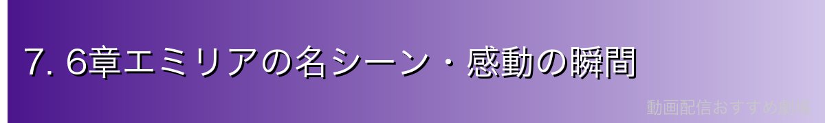 7. 6章エミリアの名シーン・感動の瞬間