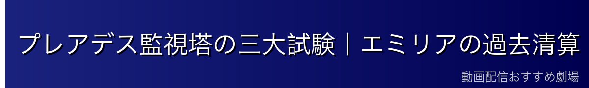 プレアデス監視塔の三大試験｜エミリアの過去清算