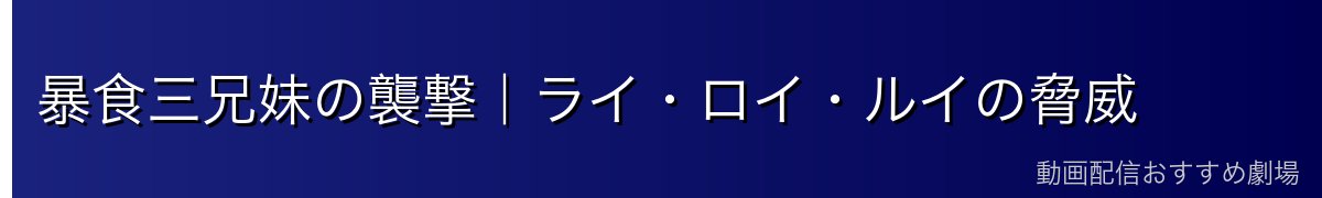 暴食三兄妹の襲撃｜ライ・ロイ・ルイの脅威