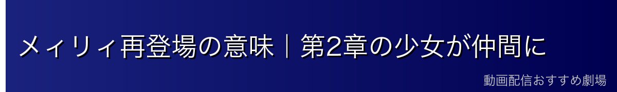 メィリィ再登場の意味｜第2章の少女が仲間に