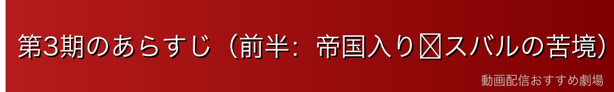 第3期のあらすじ（前半：帝国入り〜スバルの苦境）