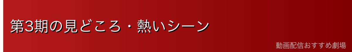 第3期の見どころ・熱いシーン