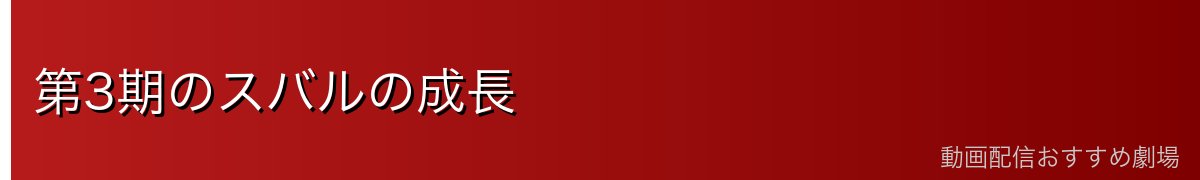 第3期のスバルの成長