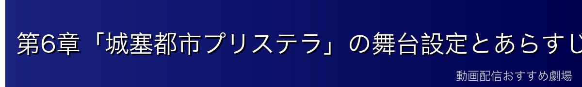 第6章「城塞都市プリステラ」の舞台設定とあらすじ