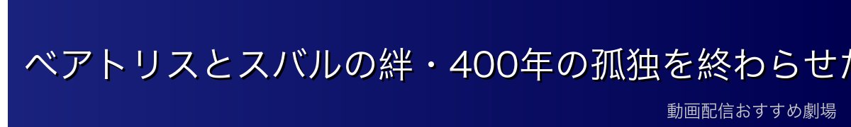 ベアトリスとスバルの絆・400年の孤独を終わらせた言葉