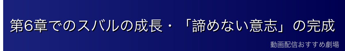第6章でのスバルの成長・「諦めない意志」の完成