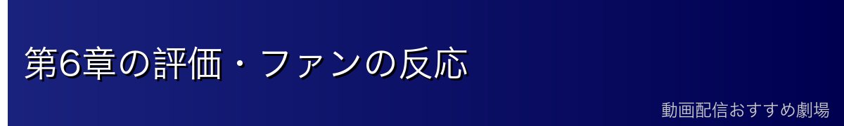 第6章の評価・ファンの反応