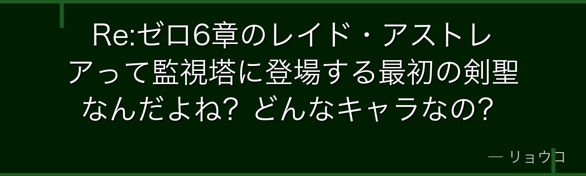 Re:ゼロ6章のレイド・アストレアって監視塔に登場する最初の剣聖なんだよね？どんなキャラなの？