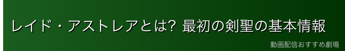 レイド・アストレアとは？最初の剣聖の基本情報