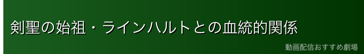 剣聖の始祖・ラインハルトとの血統的関係