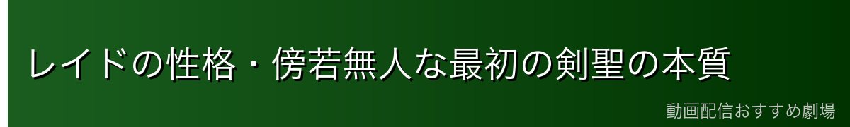 レイドの性格・傍若無人な最初の剣聖の本質
