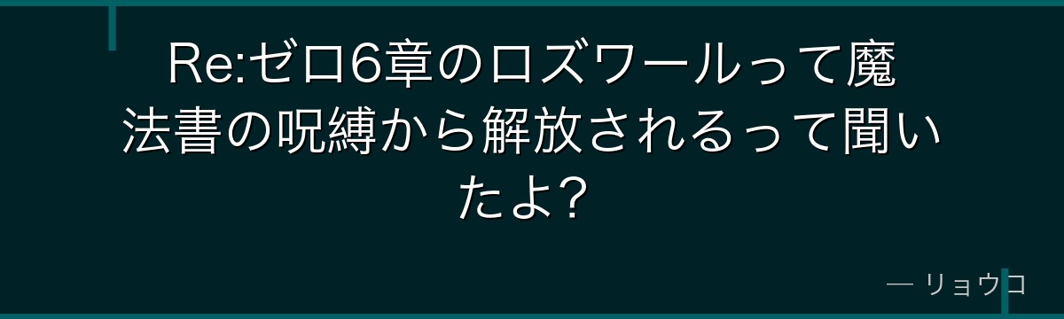 Re:ゼロ6章のロズワールって魔法書の呪縛から解放されるって聞いたよ？