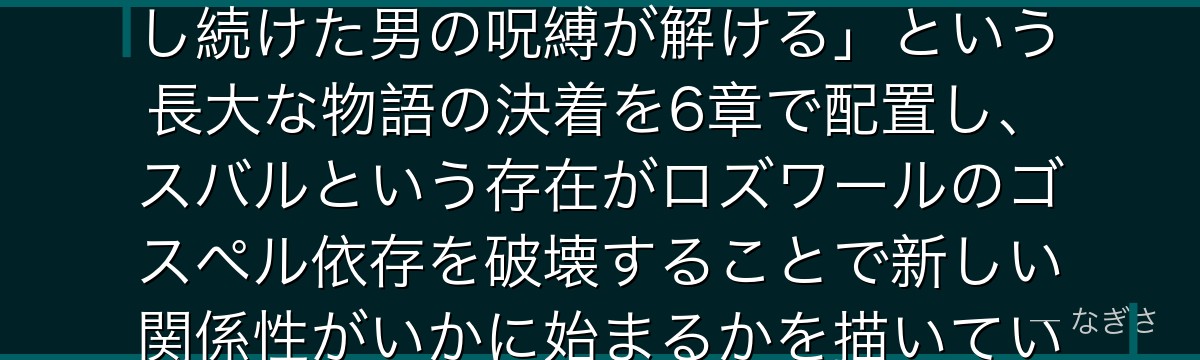 6章ロズワールを分析すると、Re:ゼロが「400年間エキドナを愛し続けた男の呪縛が解ける」という長大な物語の決着を6章で配置し、スバルという存在がロズワールのゴスペル依存を破壊することで新しい関係性がいかに始まるかを描いているかが伝わってくるんだよね