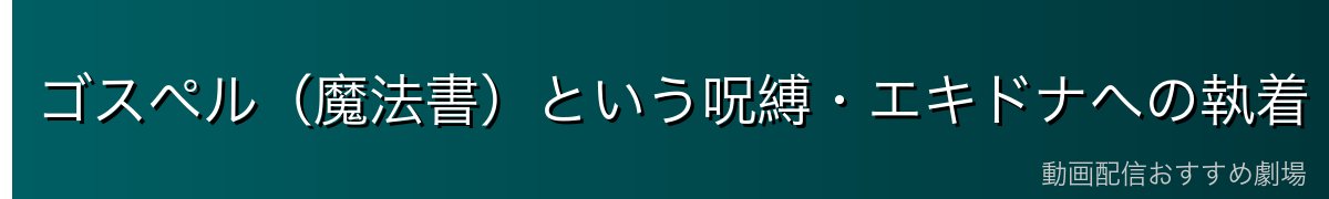 ゴスペル（魔法書）という呪縛・エキドナへの執着