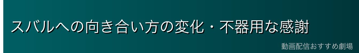 スバルへの向き合い方の変化・不器用な感謝