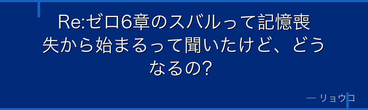 Re:ゼロ6章のスバルって記憶喪失から始まるって聞いたけど、どうなるの？