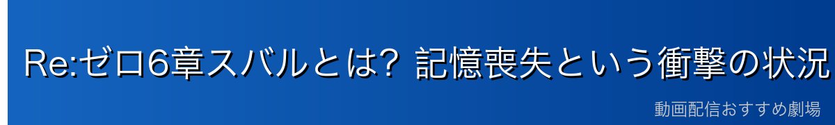 Re:ゼロ6章スバルとは？記憶喪失という衝撃の状況