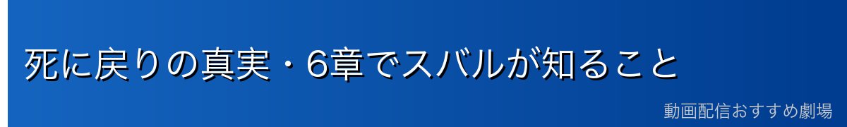 死に戻りの真実・6章でスバルが知ること