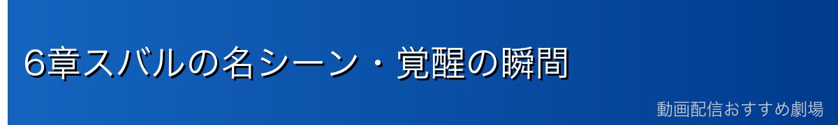6章スバルの名シーン・覚醒の瞬間