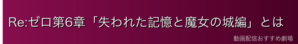 Re:ゼロ第6章「失われた記憶と魔女の城編」とは