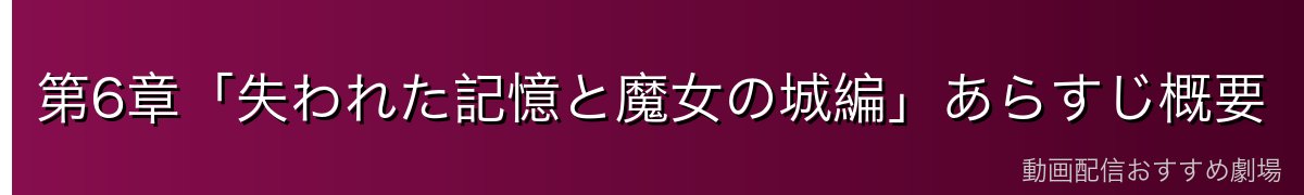 第6章「失われた記憶と魔女の城編」あらすじ概要