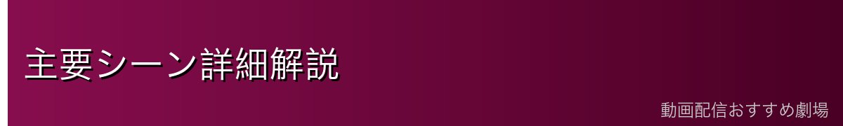 主要シーン詳細解説